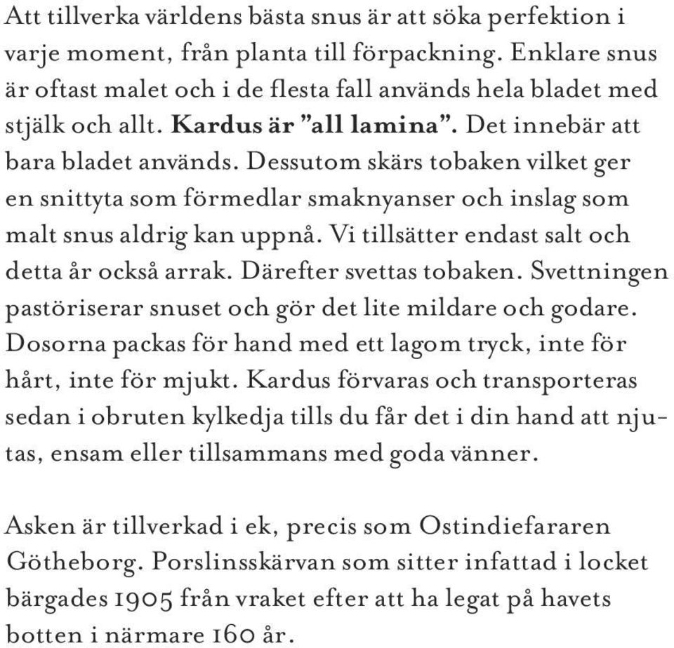 Vi tillsätter endast salt och detta år också arrak. Därefter svettas tobaken. Svettningen pastöriserar snuset och gör det lite mildare och godare.