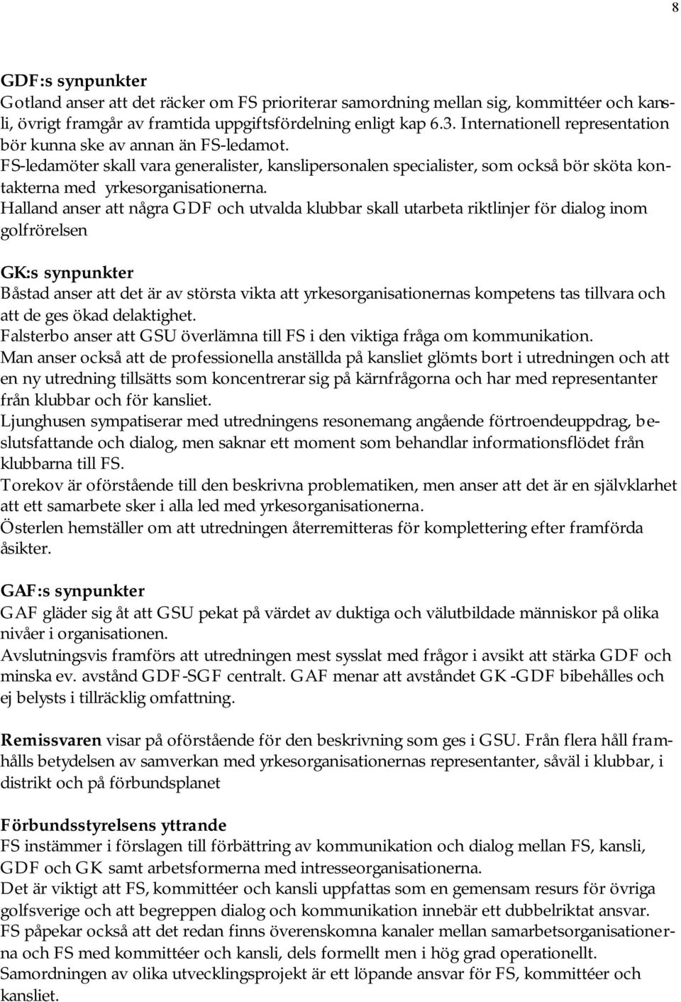 Halland anser att några GDF och utvalda klubbar skall utarbeta riktlinjer för dialog inom golfrörelsen Båstad anser att det är av största vikta att yrkesorganisationernas kompetens tas tillvara och