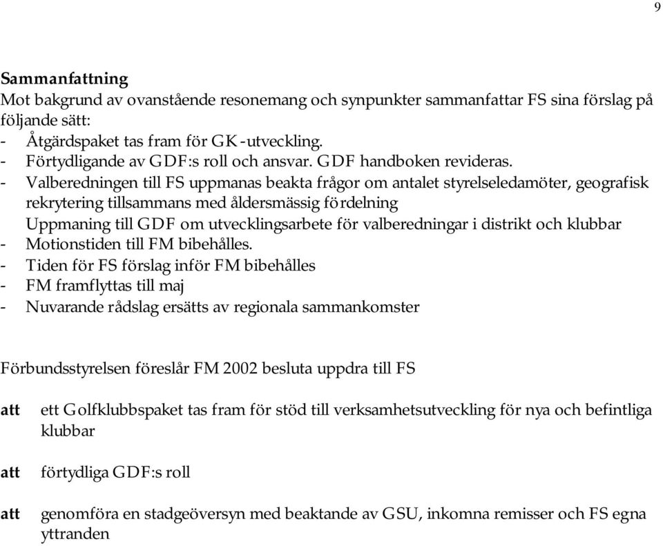 - Valberedningen till FS uppmanas beakta frågor om antalet styrelseledamöter, geografisk rekrytering tillsammans med åldersmässig fördelning Uppmaning till GDF om utvecklingsarbete för valberedningar