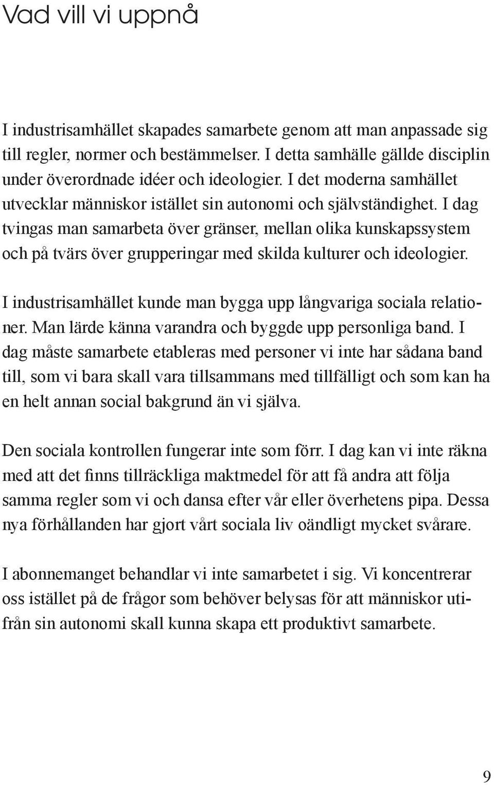 I dag tvingas man samarbeta över gränser, mellan olika kunskapssystem och på tvärs över grupperingar med skilda kulturer och ideologier.