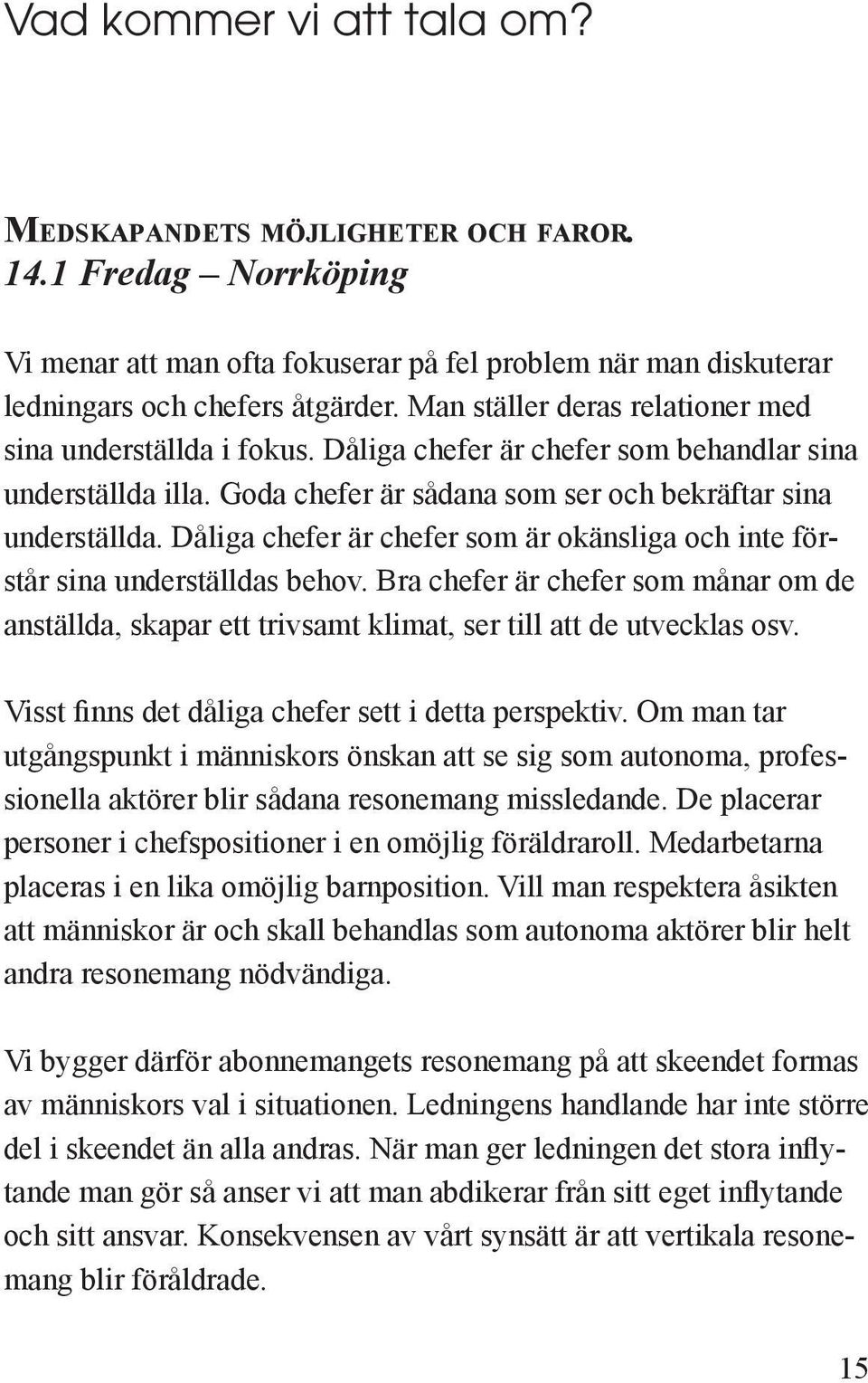 Dåliga chefer är chefer som är okänsliga och inte förstår sina underställdas behov. Bra chefer är chefer som månar om de anställda, skapar ett trivsamt klimat, ser till att de utvecklas osv.