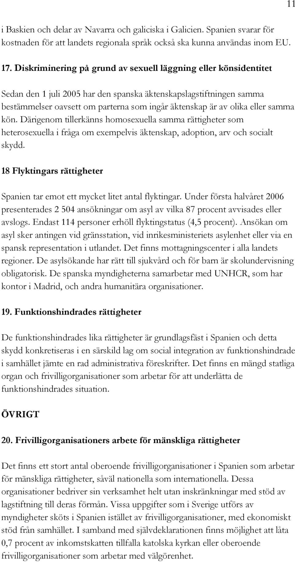 eller samma kön. Därigenom tillerkänns homosexuella samma rättigheter som heterosexuella i fråga om exempelvis äktenskap, adoption, arv och socialt skydd.