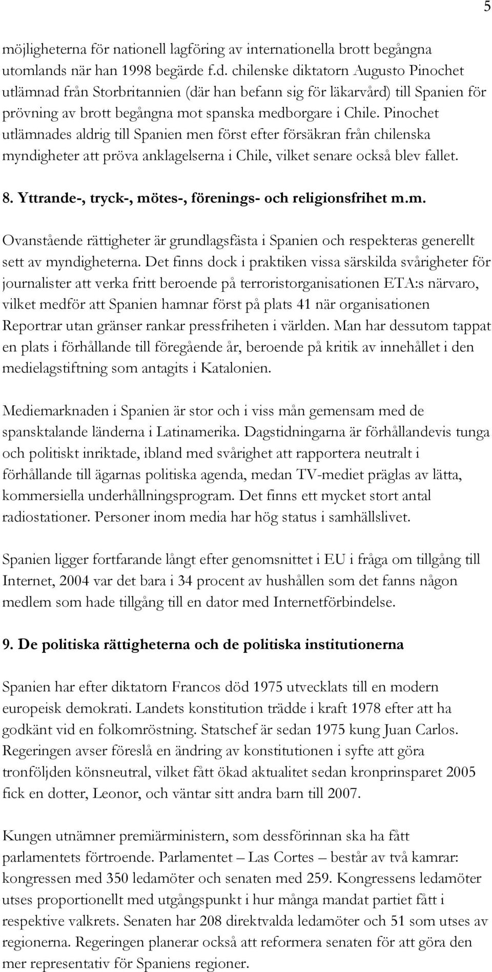 Pinochet utlämnades aldrig till Spanien men först efter försäkran från chilenska myndigheter att pröva anklagelserna i Chile, vilket senare också blev fallet. 8.