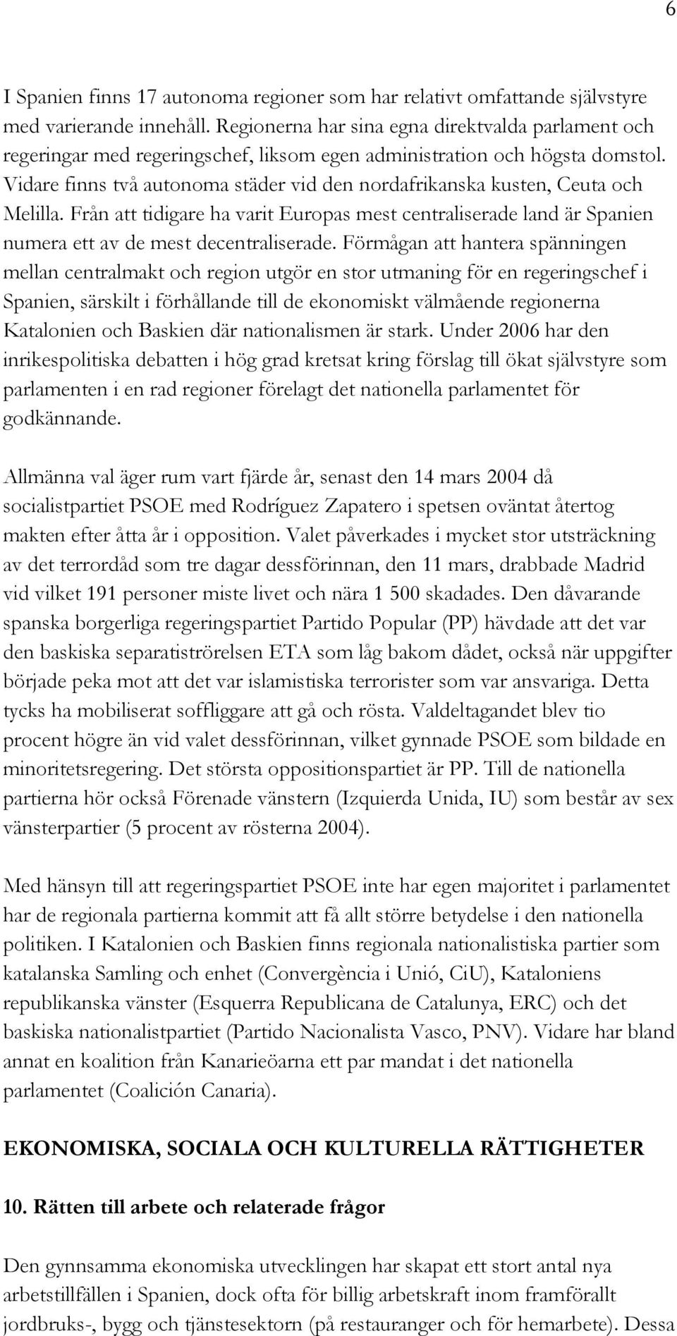 Vidare finns två autonoma städer vid den nordafrikanska kusten, Ceuta och Melilla. Från att tidigare ha varit Europas mest centraliserade land är Spanien numera ett av de mest decentraliserade.