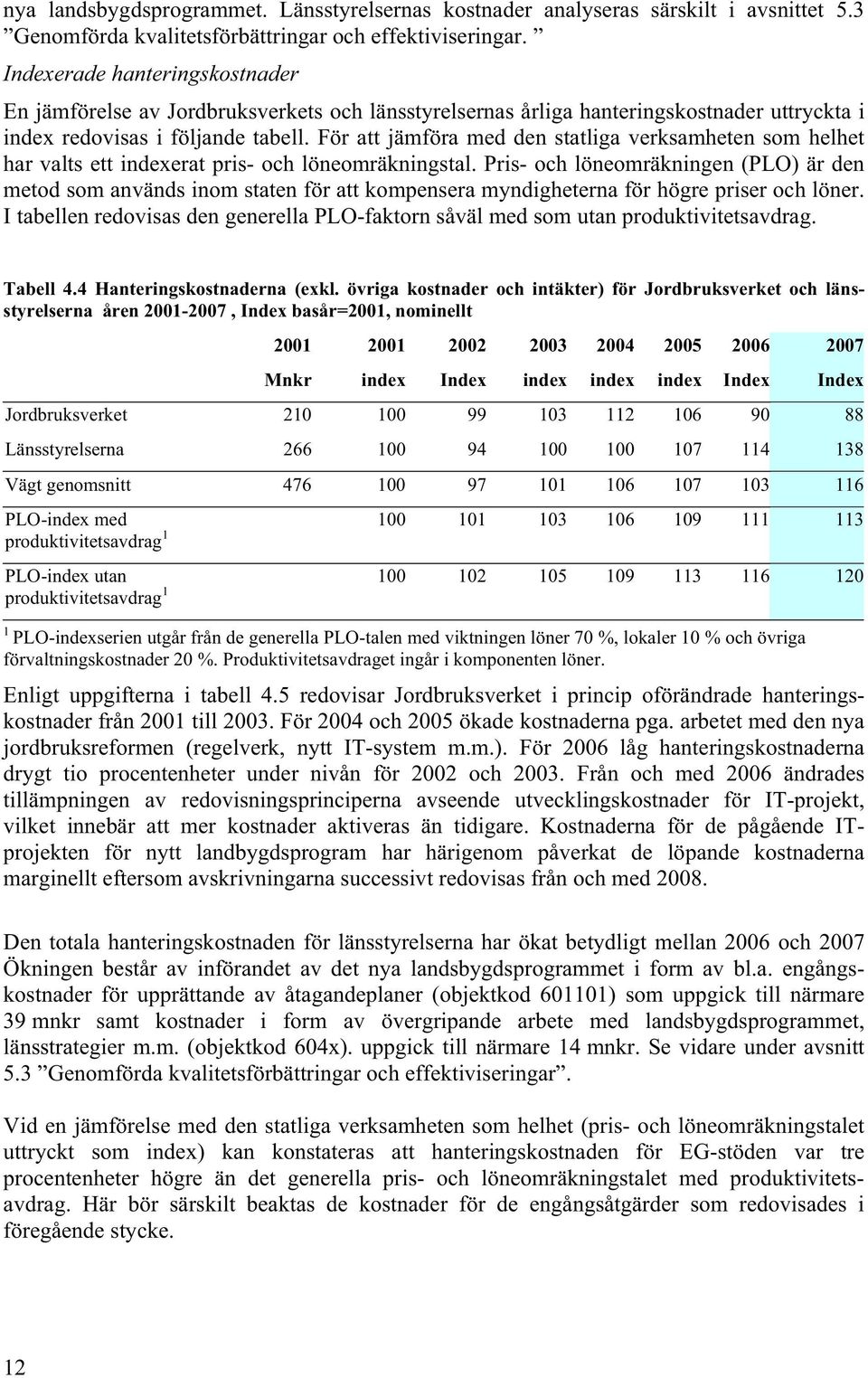 För att jämföra med den statliga verksamheten som helhet har valts ett indexerat pris- och löneomräkningstal.