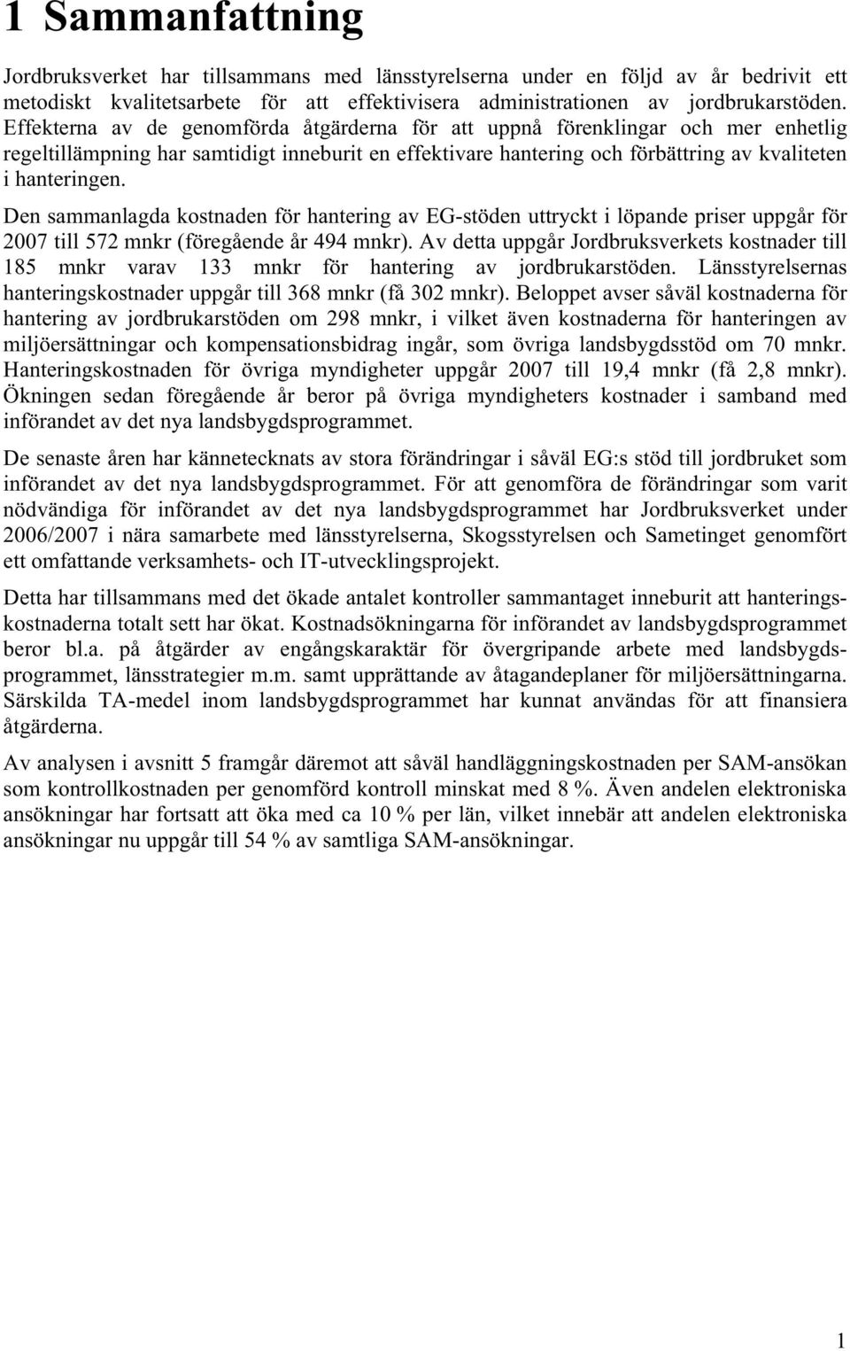 Den sammanlagda kostnaden för hantering av EG-stöden uttryckt i löpande priser uppgår för 2007 till 572 mnkr (föregående år 494 mnkr).