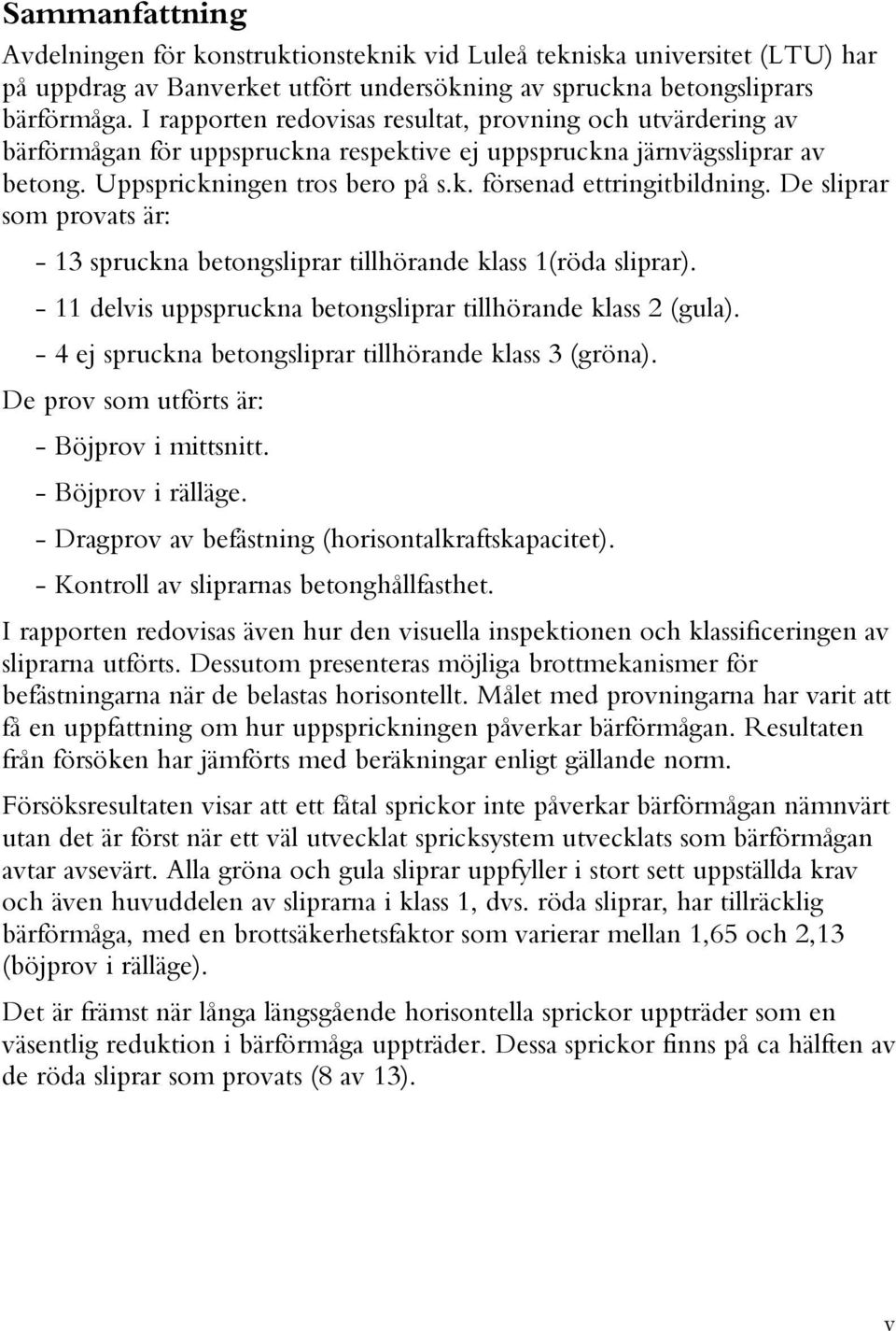 De sliprar som provats är: - 13 spruckna betongsliprar tillhörande klass 1(röda sliprar). - 11 delvis uppspruckna betongsliprar tillhörande klass 2 (gula).