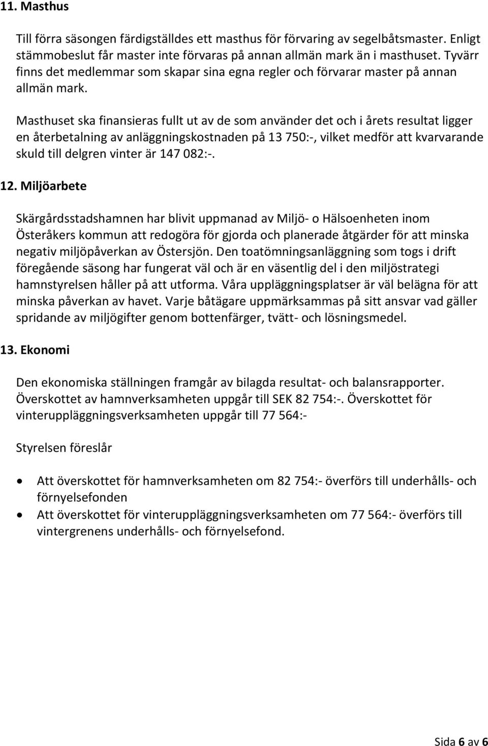 Masthuset ska finansieras fullt ut av de som använder det och i årets resultat ligger en återbetalning av anläggningskostnaden på 13 750:-, vilket medför att kvarvarande skuld till delgren vinter är