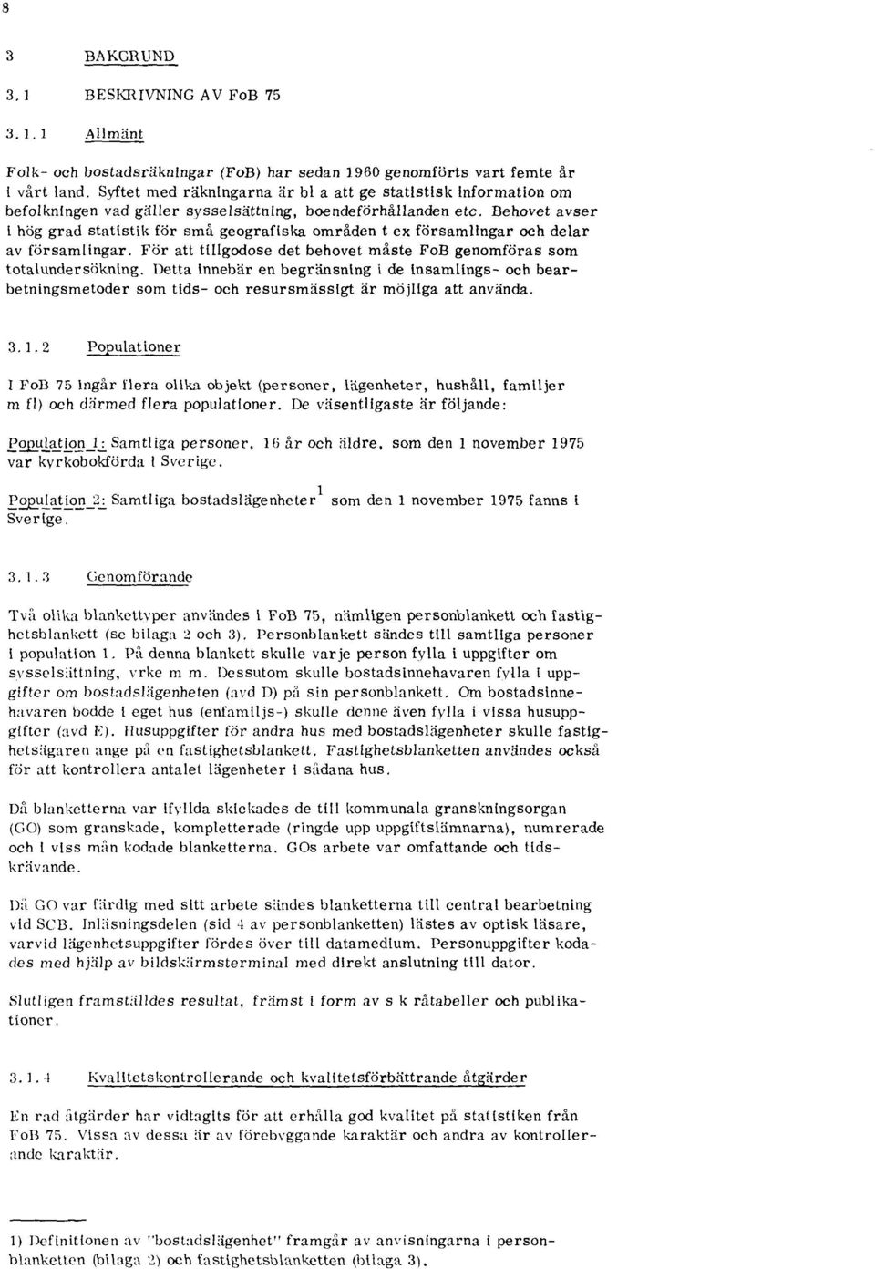 Behovet avser 1 hög grad statistik för små geografiska områden t ex församlingar och delar av församlingar. För att tillgodose det behovet måste FoB genomföras som totalundersökning.