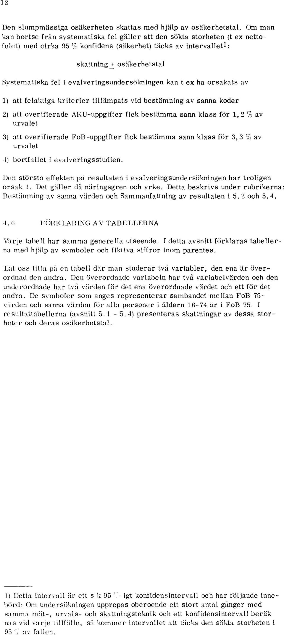 evalveringsundersökningen kan t ex ha orsakats av 1) att felaktiga kriterier tillämpats vid bestämning av sanna koder 2) att overifierade AKU-uppgifter fick bestämma sann klass för 1, 2 % av urvalet