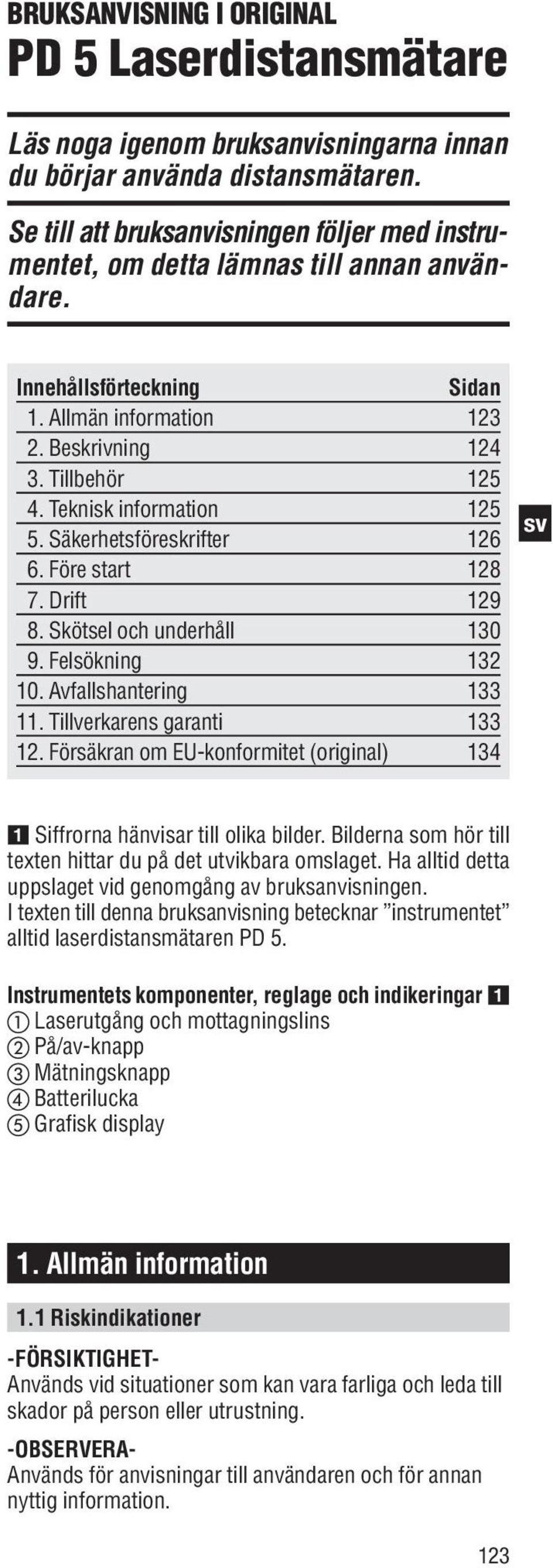 Tillverkarens garanti 133 12. Försäkran om EU-konformitet (original) 134 Siffrorna hänvisar till olika bilder. Bilderna som hör till texten hittar du på det utvikbara omslaget.