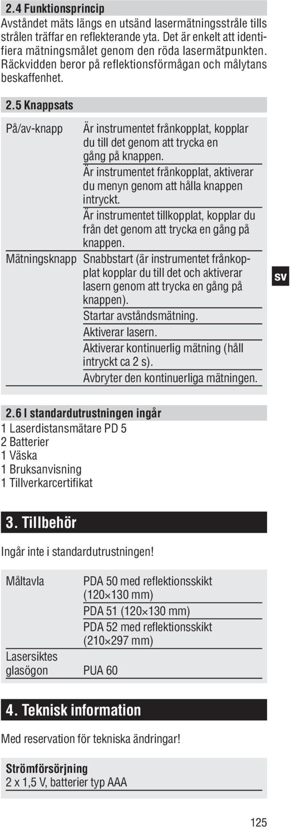 Är instrumentet frånkopplat, aktiverar du menyn genom att hålla knappen intryckt. Är instrumentet tillkopplat, kopplar du från det genom att trycka en gång på knappen.