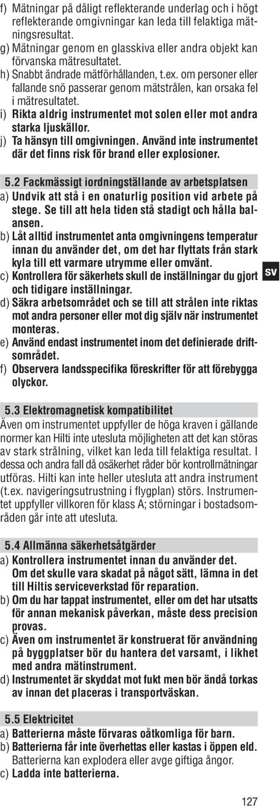 om personer eller fallande snö passerar genom mätstrålen, kan orsaka fel i mätresultatet. i) Rikta aldrig instrumentet mot solen eller mot andra starka ljuskällor. j) Ta hänsyn till omgivningen.