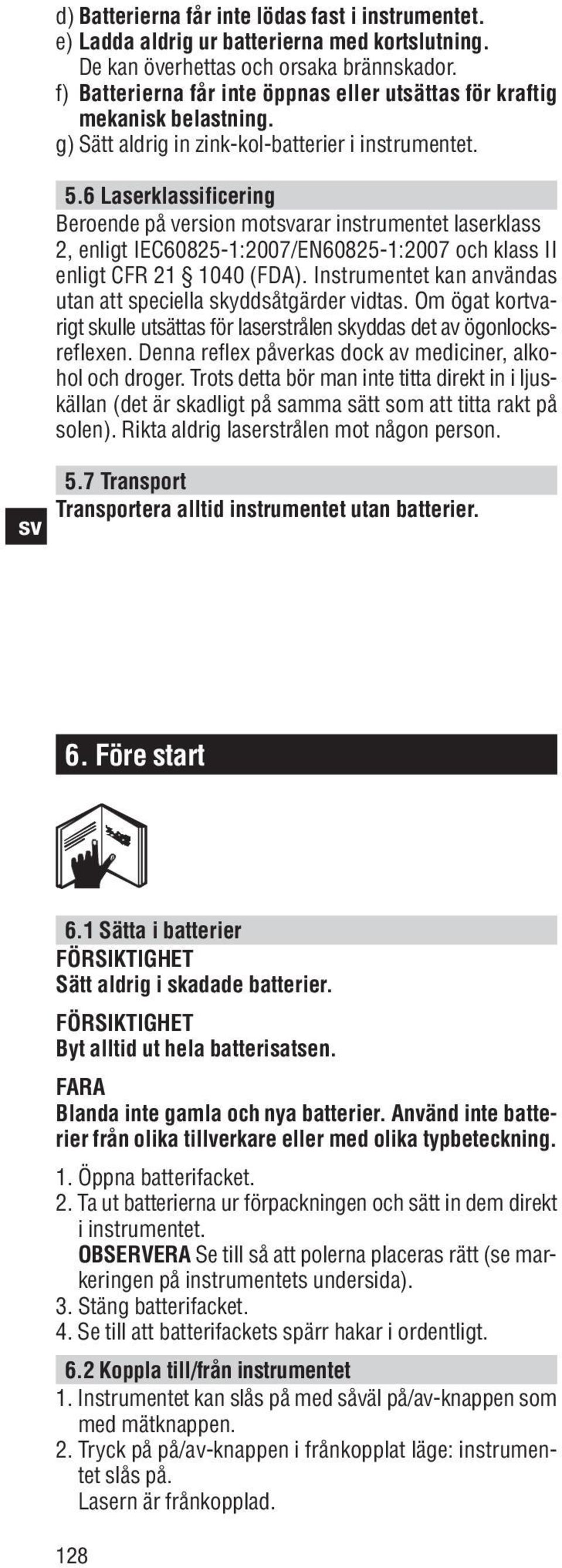 6 Laserklassificering Beroende på version motarar instrumentet laserklass 2, enligt IEC60825-1:2007/EN60825-1:2007 och klass II enligt CFR 21 1040 (FDA).