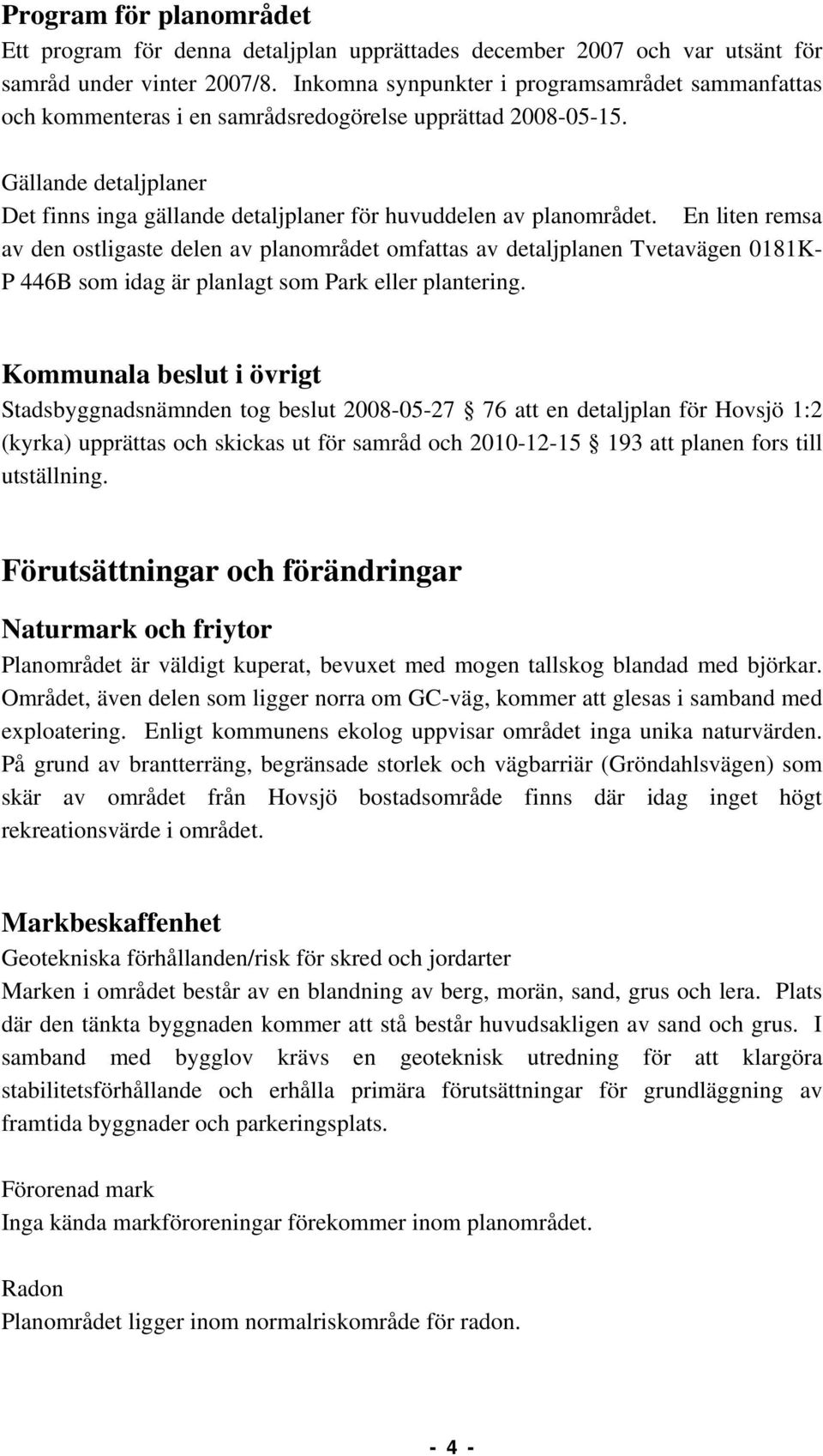 Gällande detaljplaner Det finns inga gällande detaljplaner för huvuddelen av planområdet.