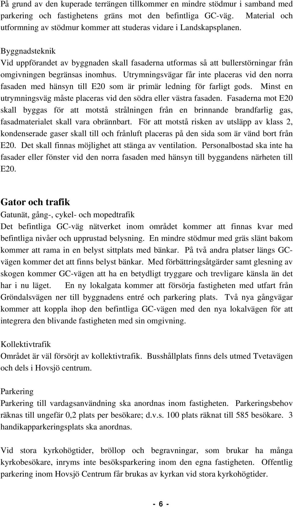 Byggnadsteknik Vid uppförandet av byggnaden skall fasaderna utformas så att bullerstörningar från omgivningen begränsas inomhus.