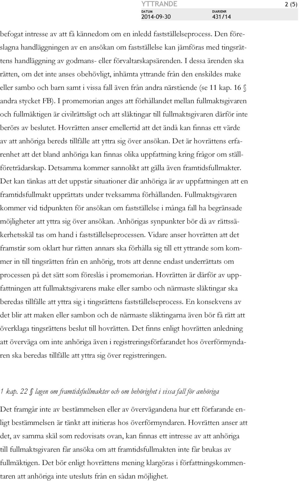 I dessa ärenden ska rätten, om det inte anses obehövligt, inhämta yttrande från den enskildes make eller sambo och barn samt i vissa fall även från andra närstående (se 11 kap. 16 andra stycket FB).