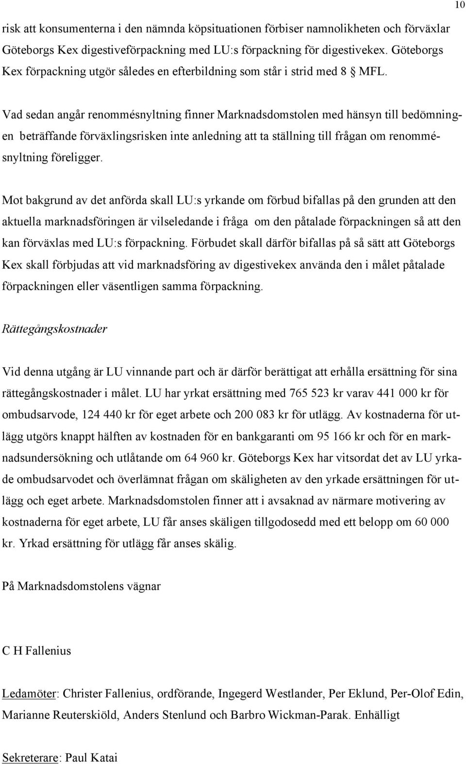 Vad sedan angår renommésnyltning finner Marknadsdomstolen med hänsyn till bedömningen beträffande förväxlingsrisken inte anledning att ta ställning till frågan om renommésnyltning föreligger.