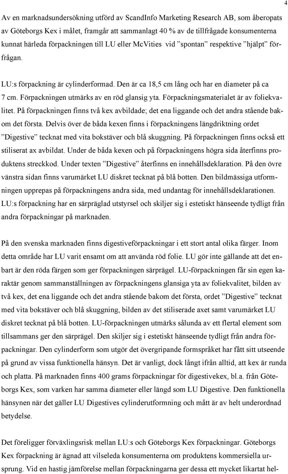 Förpackningen utmärks av en röd glansig yta. Förpackningsmaterialet är av foliekvalitet. På förpackningen finns två kex avbildade; det ena liggande och det andra stående bakom det första.