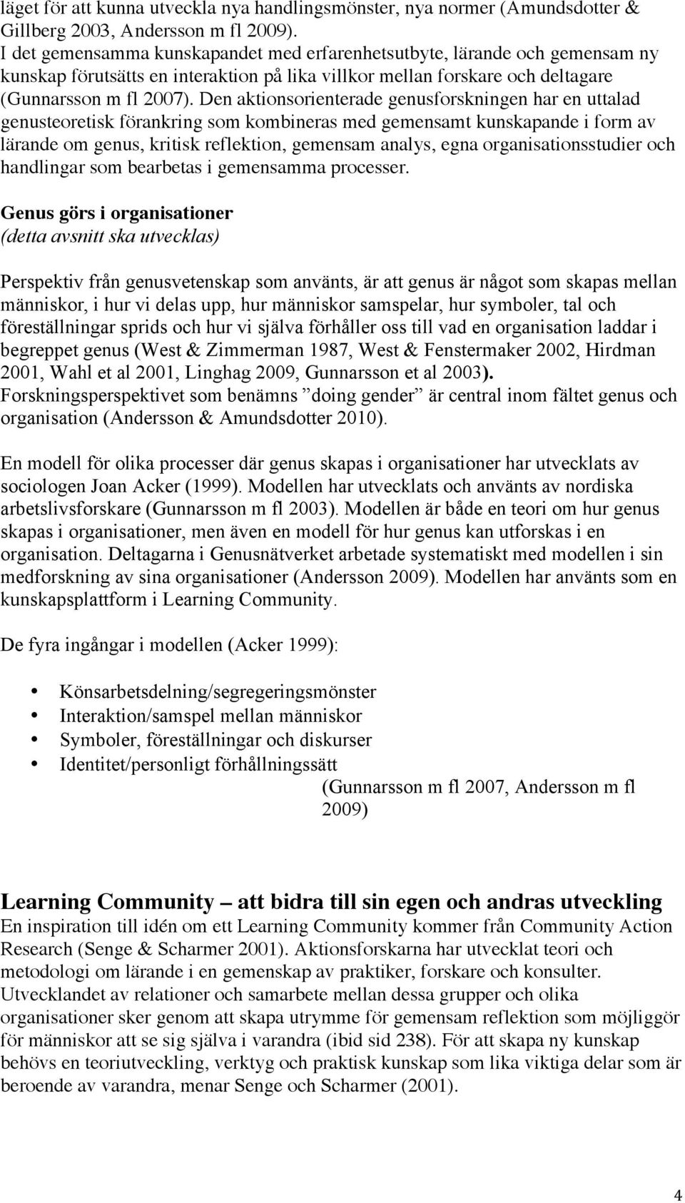 Den aktionsorienterade genusforskningen har en uttalad genusteoretisk förankring som kombineras med gemensamt kunskapande i form av lärande om genus, kritisk reflektion, gemensam analys, egna