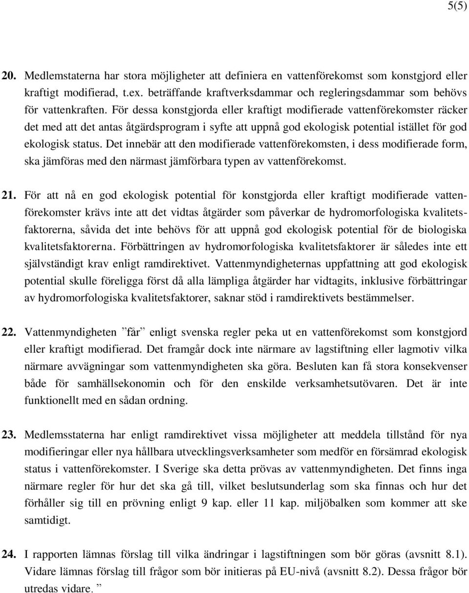 För dessa konstgjorda eller kraftigt modifierade vattenförekomster räcker det med att det antas åtgärdsprogram i syfte att uppnå god ekologisk potential istället för god ekologisk status.