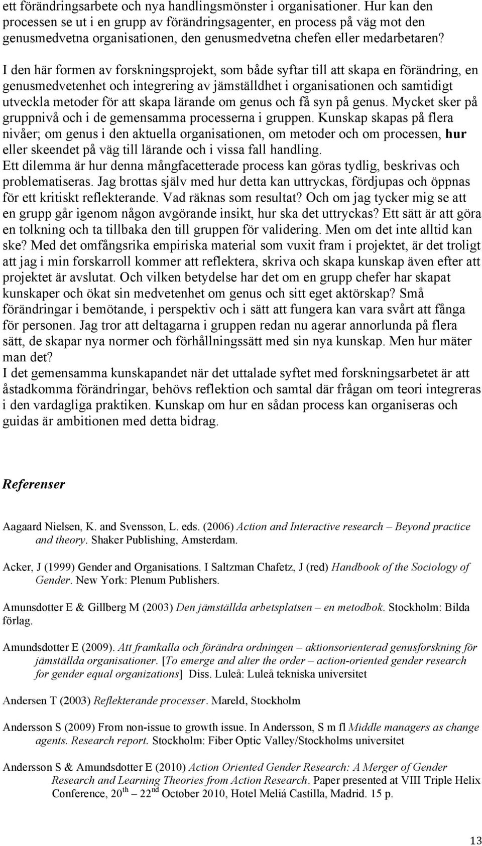 I den här formen av forskningsprojekt, som både syftar till att skapa en förändring, en genusmedvetenhet och integrering av jämställdhet i organisationen och samtidigt utveckla metoder för att skapa