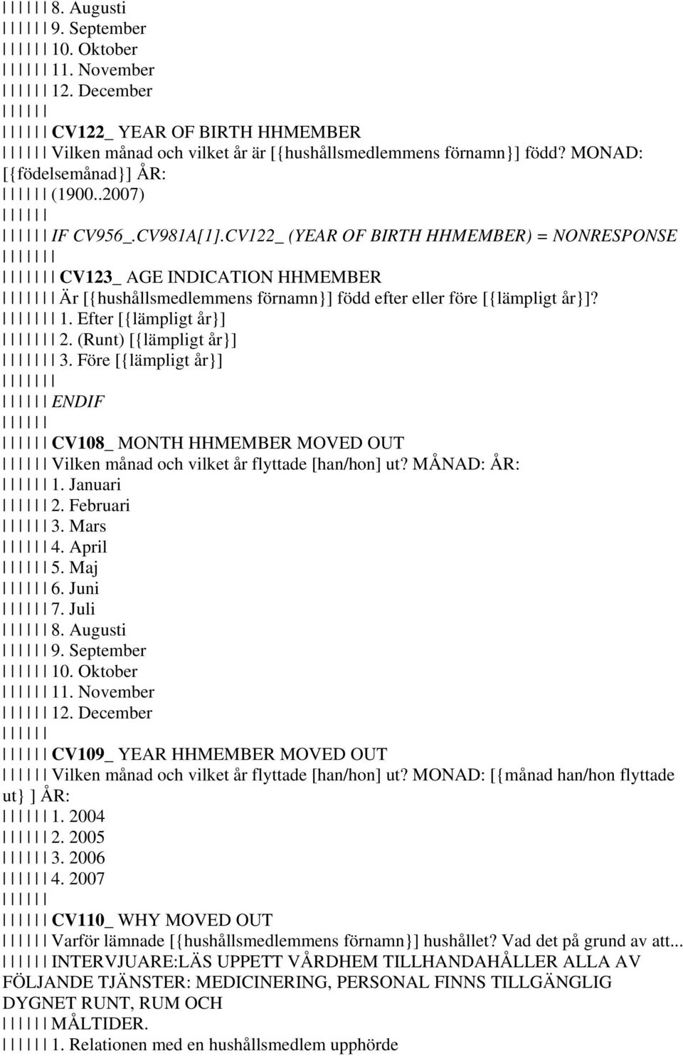 Efter [{lämpligt år}] 2. (Runt) [{lämpligt år}] 3. Före [{lämpligt år}] ENDIF CV108_ MONTH HHMEMBER MOVED OUT Vilken månad och vilket år flyttade [han/hon] ut? MÅNAD: ÅR: 1. Januari 2. Februari 3.