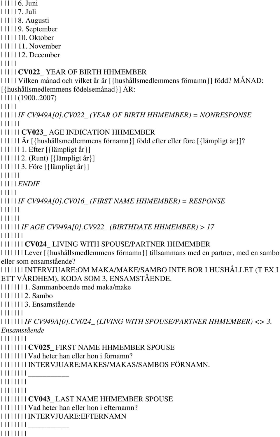 CV022_ (YEAR OF BIRTH HHMEMBER) = NONRESPONSE CV023_ AGE INDICATION HHMEMBER Är [{hushållsmedlemmens förnamn}] född efter eller före [{lämpligt år}]? 1. Efter [{lämpligt år}] 2.