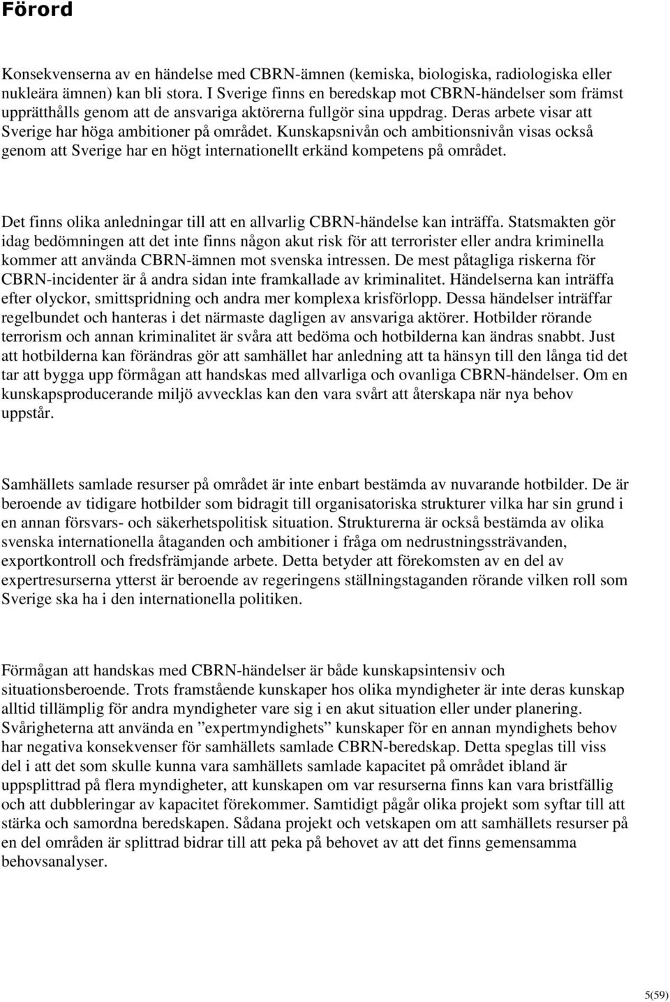 Kunskapsnivån och ambitionsnivån visas också genom att Sverige har en högt internationellt erkänd kompetens på området. Det finns olika anledningar till att en allvarlig CBRN-händelse kan inträffa.