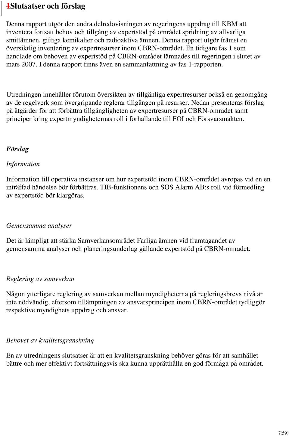 En tidigare fas 1 som handlade om behoven av expertstöd på CBRN-området lämnades till regeringen i slutet av mars 2007. I denna rapport finns även en sammanfattning av fas 1-rapporten.