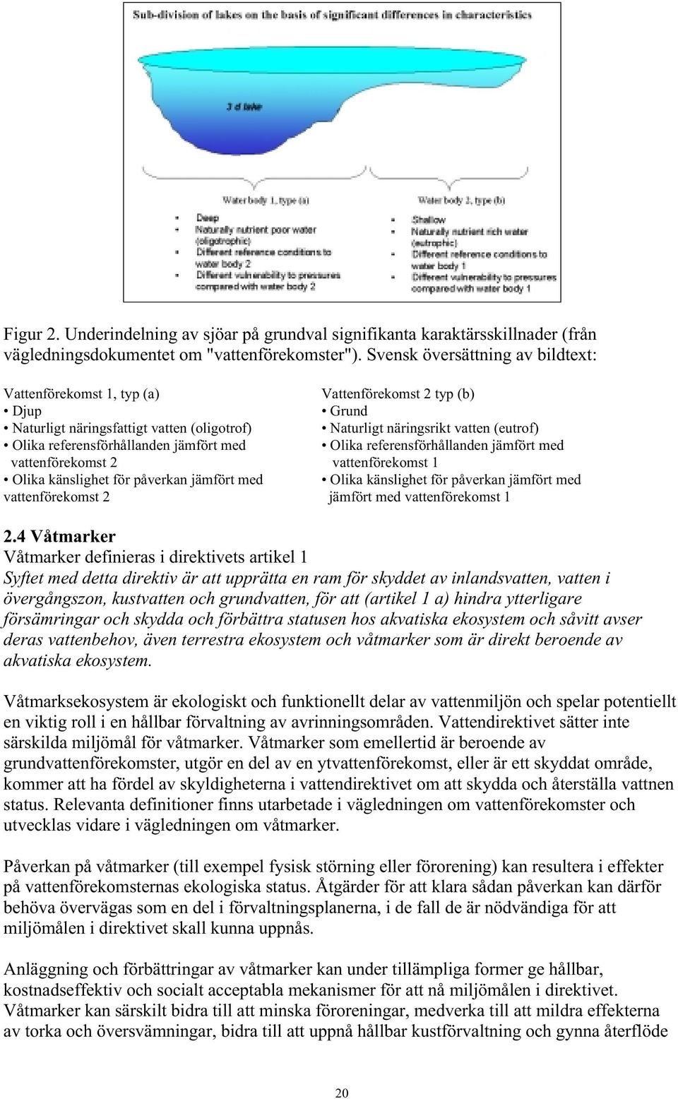 referensförhållanden jämfört med Olika referensförhållanden jämfört med vattenförekomst 2 vattenförekomst 1 Olika känslighet för påverkan jämfört med Olika känslighet för påverkan jämfört med