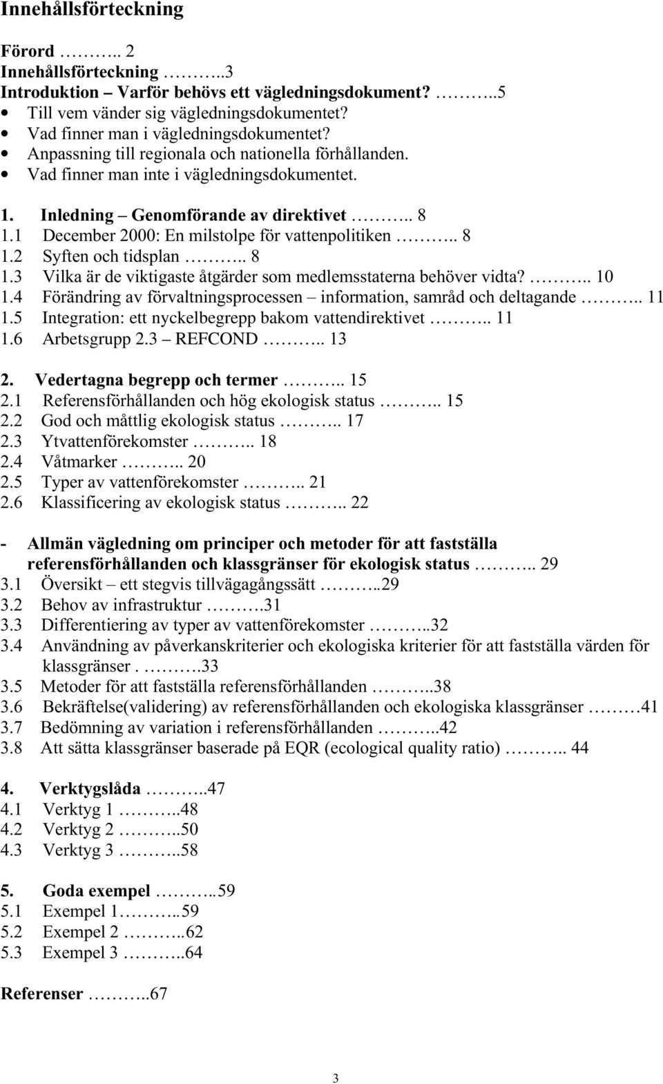 . 8 1.2 Syften och tidsplan.. 8 1.3 Vilka är de viktigaste åtgärder som medlemsstaterna behöver vidta?.. 10 1.4 Förändring av förvaltningsprocessen information, samråd och deltagande.. 11 1.