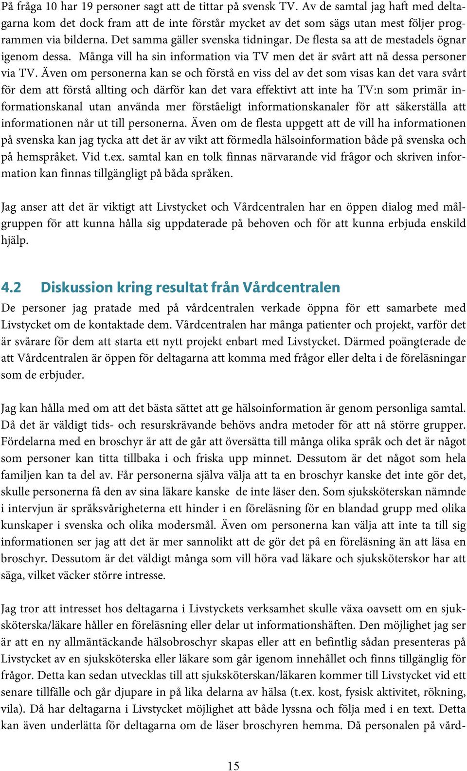 Även om personerna kan se och förstå en viss del av det som visas kan det vara svårt för dem att förstå allting och därför kan det vara effektivt att inte ha TV:n som primär informationskanal utan