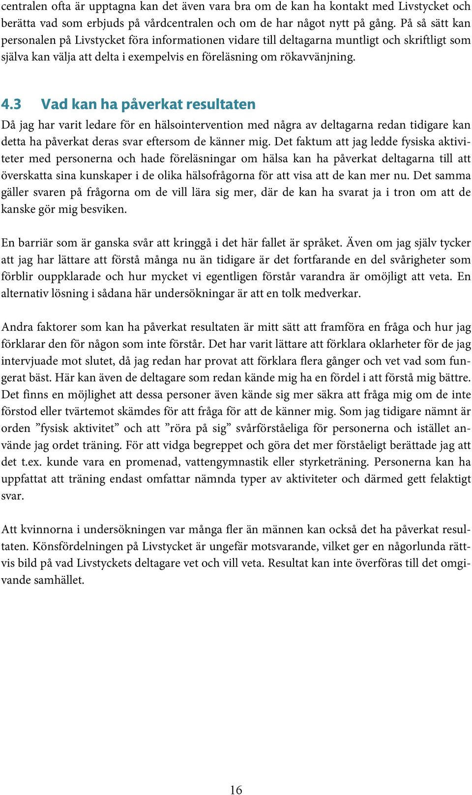 3 Vad kan ha påverkat resultaten Då jag har varit ledare för en hälsointervention med några av deltagarna redan tidigare kan detta ha påverkat deras svar eftersom de känner mig.