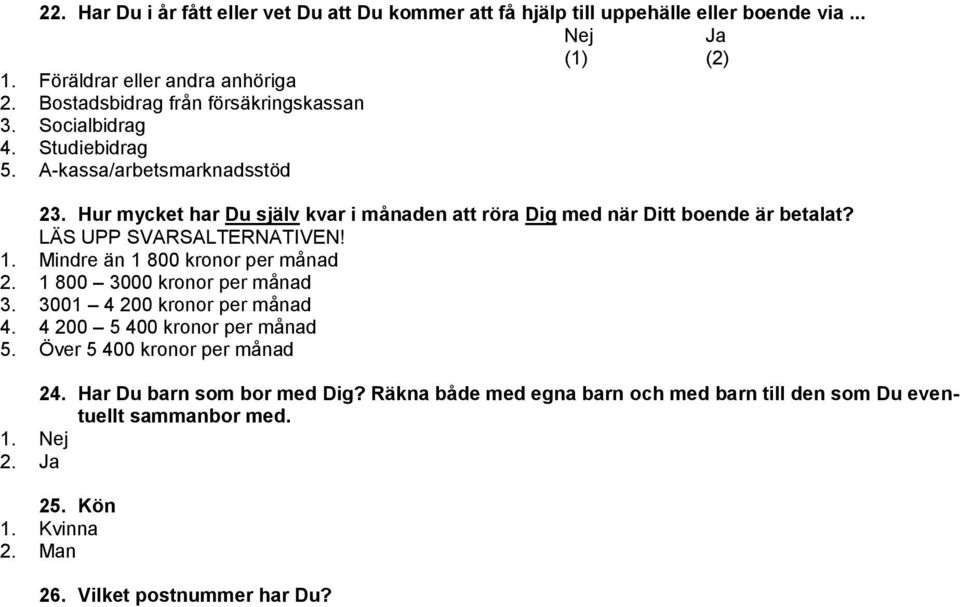 Hur mycket har Du själv kvar i månaden att röra Dig med när Ditt boende är betalat? 1. Mindre än 1 800 kronor per månad 2. 1 800 3000 kronor per månad 3.