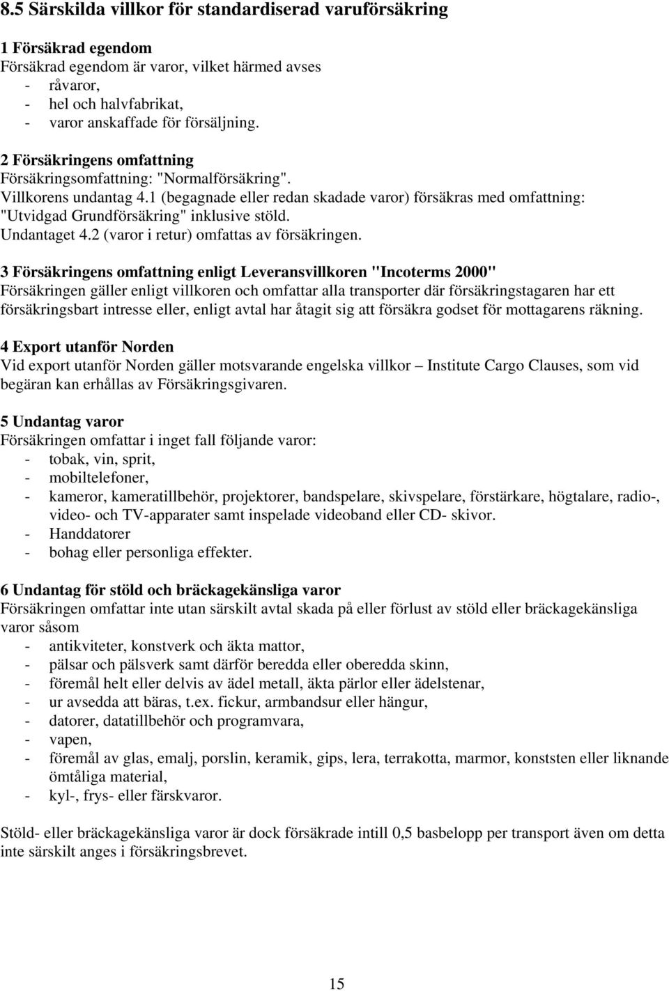 1 (begagnade eller redan skadade varor) försäkras med omfattning: "Utvidgad Grundförsäkring" inklusive stöld. Undantaget 4.2 (varor i retur) omfattas av försäkringen.