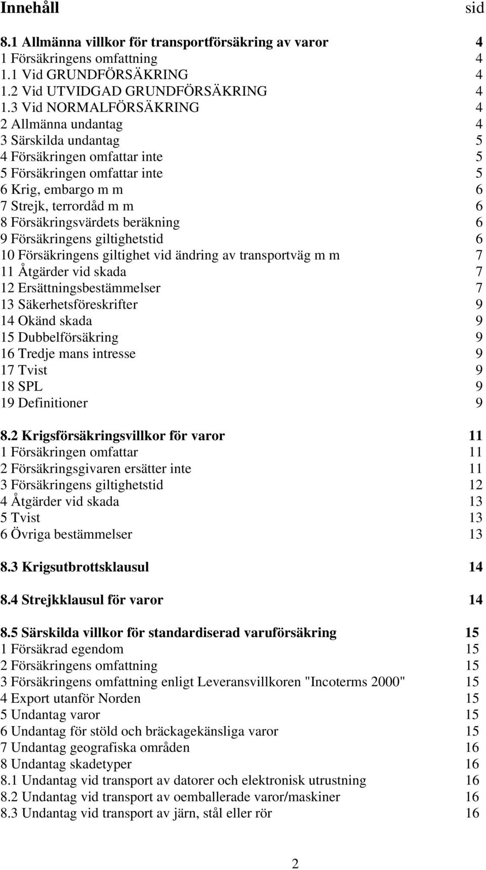 Försäkringsvärdets beräkning 6 9 Försäkringens giltighetstid 6 10 Försäkringens giltighet vid ändring av transportväg m m 7 11 Åtgärder vid skada 7 12 Ersättningsbestämmelser 7 13