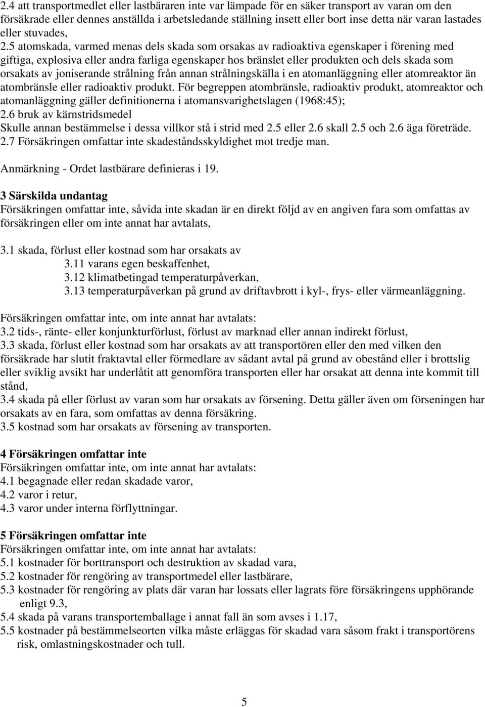 5 atomskada, varmed menas dels skada som orsakas av radioaktiva egenskaper i förening med giftiga, explosiva eller andra farliga egenskaper hos bränslet eller produkten och dels skada som orsakats av