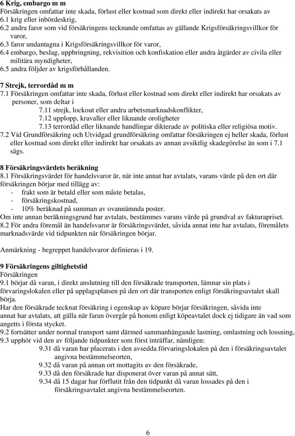 4 embargo, beslag, uppbringning, rekvisition och konfiskation eller andra åtgärder av civila eller militära myndigheter, 6.5 andra följder av krigsförhållanden. 7 Strejk, terrordåd m m 7.