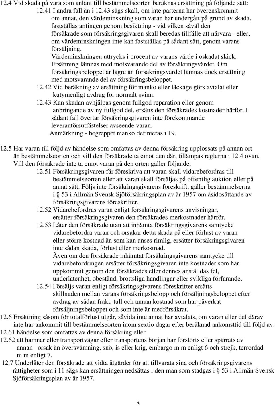 försäkringsgivaren skall beredas tillfälle att närvara - eller, om värdeminskningen inte kan fastställas på sådant sätt, genom varans försäljning.