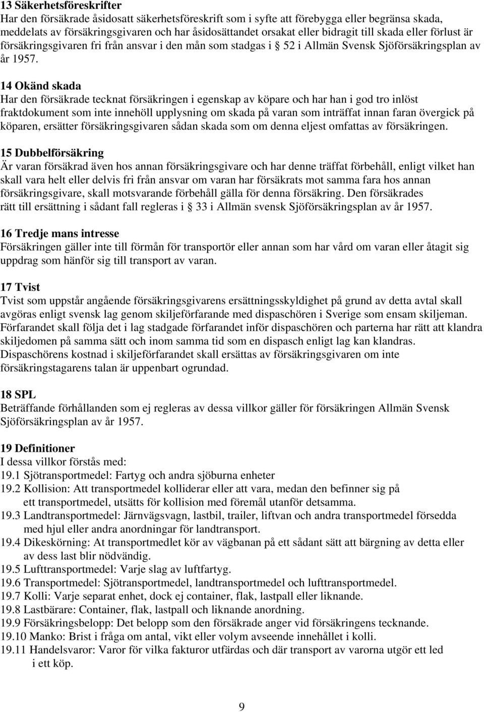 14 Okänd skada Har den försäkrade tecknat försäkringen i egenskap av köpare och har han i god tro inlöst fraktdokument som inte innehöll upplysning om skada på varan som inträffat innan faran