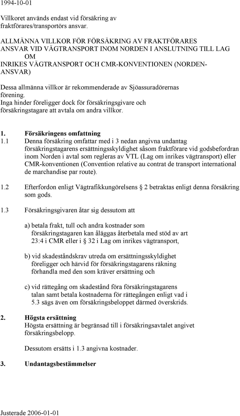 rekommenderade av Sjöassuradörernas förening. Inga hinder föreligger dock för försäkringsgivare och försäkringstagare att avtala om andra villkor. 1. Försäkringens omfattning 1.