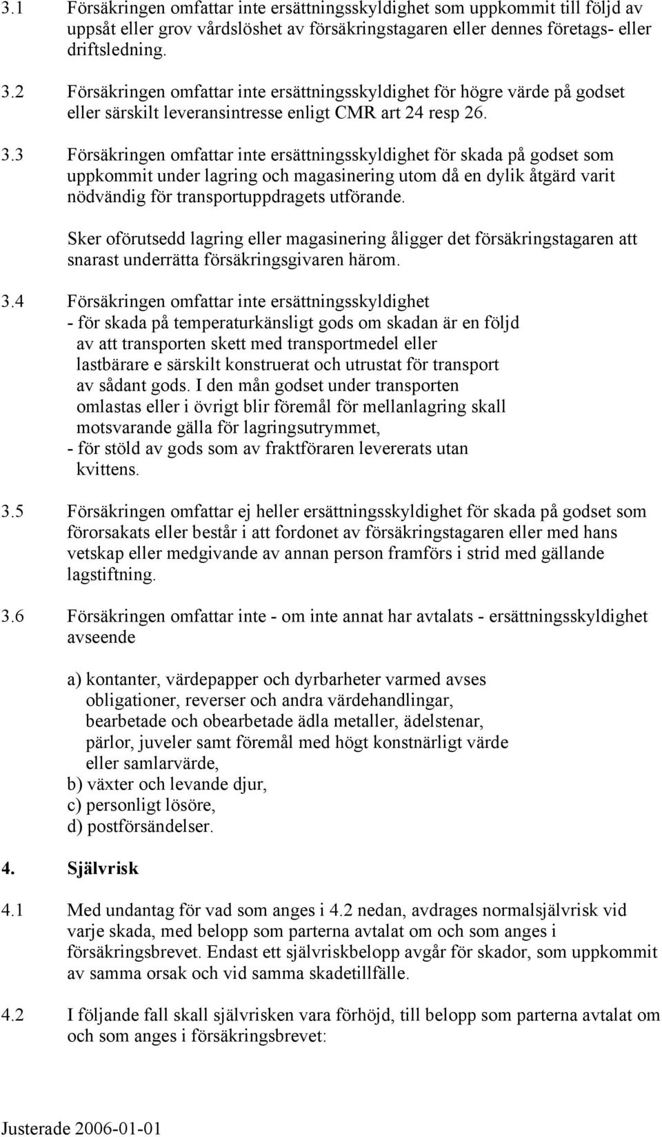 3 Försäkringen omfattar inte ersättningsskyldighet för skada på godset som uppkommit under lagring och magasinering utom då en dylik åtgärd varit nödvändig för transportuppdragets utförande.