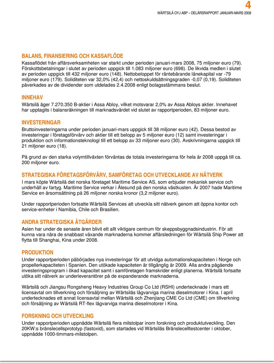 Soliditeten var 32,0% (42,4) och nettoskuldsättningsgraden -0,07 (0,19). Soliditeten påverkades av de dividender som utdelades 2.4.2008 enligt bolagsstämmans beslut. INNEHAV Wärtsilä äger 7.270.