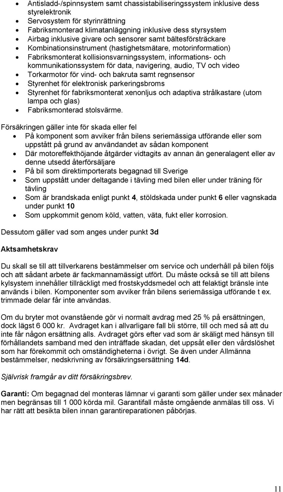 audio, TV och video Torkarmotor för vind- och bakruta samt regnsensor Styrenhet för elektronisk parkeringsbroms Styrenhet för fabriksmonterat xenonljus och adaptiva strålkastare (utom lampa och glas)