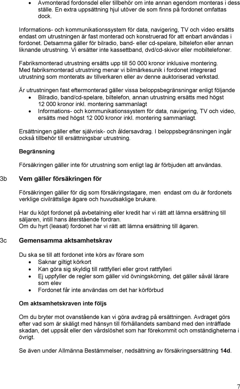 Detsamma gäller för bilradio, band- eller cd-spelare, biltelefon eller annan liknande utrustning. Vi ersätter inte kassettband, dvd/cd-skivor eller mobiltelefoner.