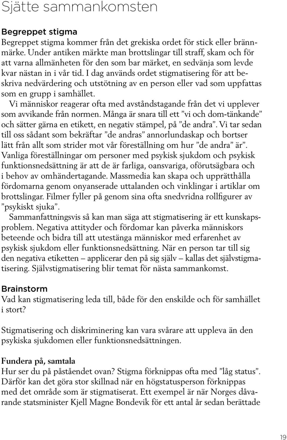 I dag används ordet stigmatisering för att beskriva nedvärdering och utstötning av en person eller vad som uppfattas som en grupp i samhället.