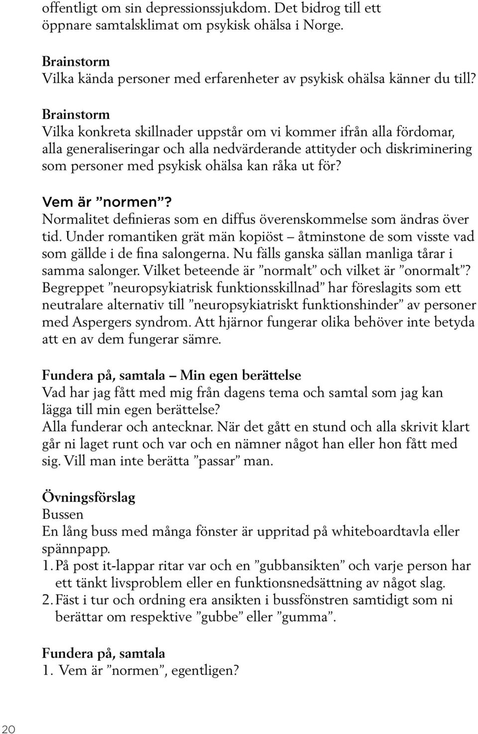 för? Vem är normen? Normalitet definieras som en diffus överenskommelse som ändras över tid. Under romantiken grät män kopiöst åtminstone de som visste vad som gällde i de fina salongerna.