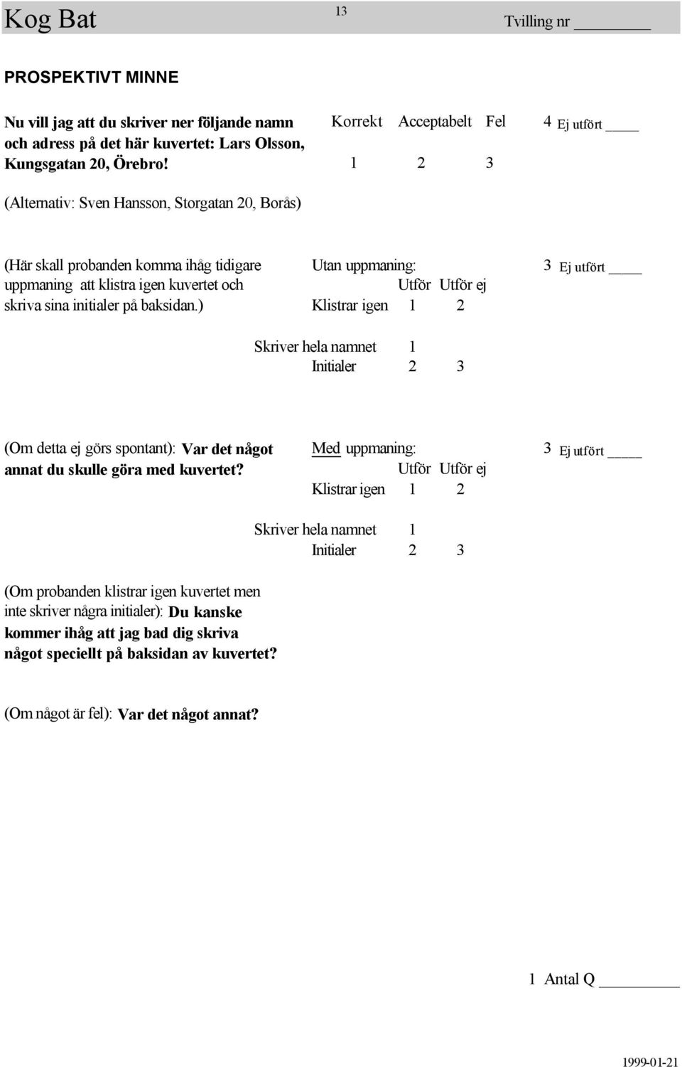 på baksidan.) Klistrar igen 1 2 Skriver hela namnet 1 Initialer 2 3 (Om detta ej görs spontant): Var det något Med uppmaning: 3 Ej utfört annat du skulle göra med kuvertet?