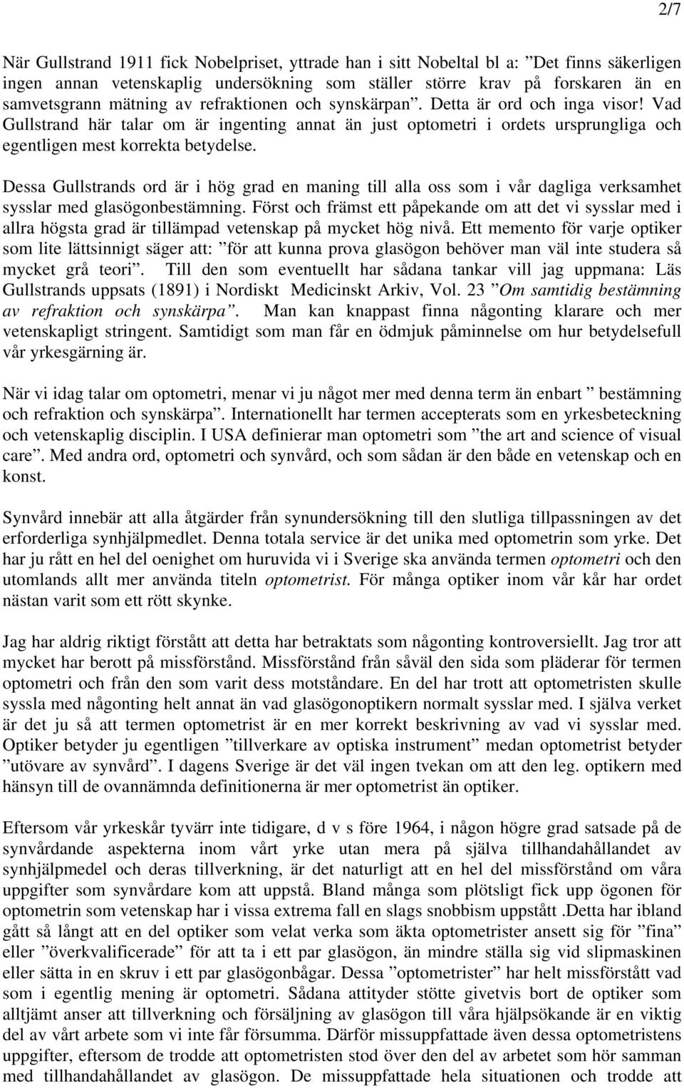 Dessa Gullstrands ord är i hög grad en maning till alla oss som i vår dagliga verksamhet sysslar med glasögonbestämning.